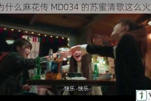 为什么麻花传 MD034 的苏蜜清歌这么火？