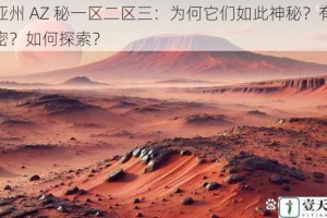尼亚州 AZ 秘一区二区三：为何它们如此神秘？有何秘密？如何探索？