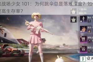 刺激战场少女 101：为何跳伞总是落地成盒？如何才能提高生存率？