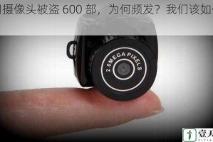家用摄像头被盗 600 部，为何频发？我们该如何防范？