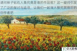 请问袜子钻石人鱼究竟是谁的作品呢？这一疑问引发了广泛的探讨与追寻，让我们一起深入探究其背后的创作者吧