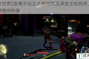 天外世界2发售平台正式揭晓PC及多款主机同步上线引燃期待热潮
