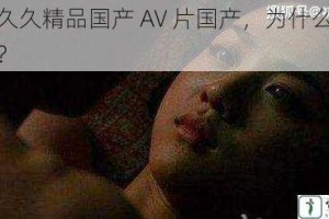 九九久久精品国产 AV 片国产，为什么备受争议？