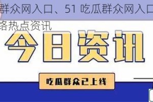 51吃瓜群众网入口、51 吃瓜群众网入口：聚焦各类网络热点资讯