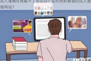 成人漫画在线看不了怎么办？如何找到靠谱的成人漫画网站？