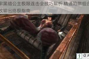 影牢黑暗公主极限连击全技巧解析 精通陷阱组合与高效输出终极指南