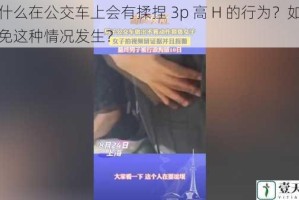 为什么在公交车上会有揉捏 3p 高 H 的行为？如何避免这种情况发生？