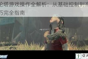 多伦塔游戏操作全解析：从基础控制到高阶技巧完全指南