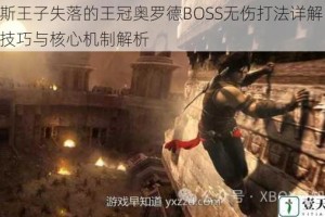波斯王子失落的王冠奥罗德BOSS无伤打法详解 高效技巧与核心机制解析