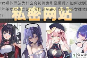 美女裸体网站为什么会被搜索引擎屏蔽？如何找到正规的美女裸体网站？怎样避免进入虚假的美女裸体网站？