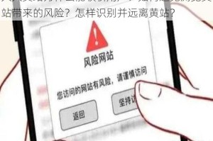 久久黄站为什么能吸引用户？如何避免浏览黄站带来的风险？怎样识别并远离黄站？