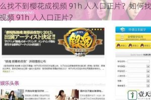 为什么找不到樱花成视频 91h 人入口正片？如何找到樱花成视频 91h 人入口正片？