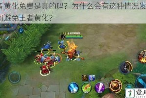 王者黄化免费是真的吗？为什么会有这种情况发生？如何避免王者黄化？