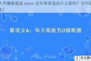 大吊爆操骚逼,www 会对身体造成什么影响？如何避免？