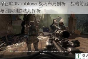 使命召唤9Noobtown战场布局剖析：战略前沿构建与团队制胜法则探析