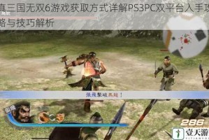 真三国无双6游戏获取方式详解PS3PC双平台入手攻略与技巧解析