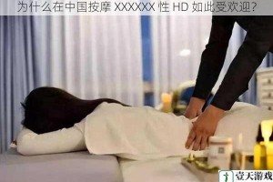 为什么在中国按摩 XXXXXX 性 HD 如此受欢迎？