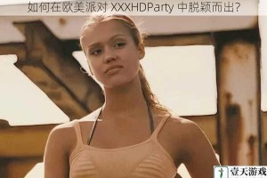 如何在欧美派对 XXXHDParty 中脱颖而出？
