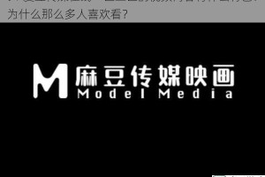 91 爱豆传媒在线一区二区的视频内容有什么特色？为什么那么多人喜欢看？
