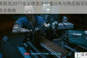 赛博朋克2077全义体医生位置分布与商品购买强化升级全指南