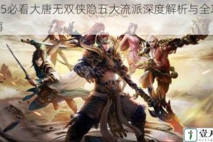 2025必看大唐无双侠隐五大流派深度解析与全攻略指南