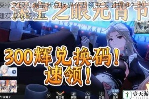 深空之眼公测最新兑换码免费领取 限时福利礼包一键获取攻略分享