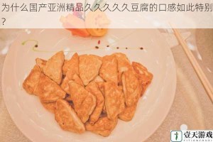 为什么国产亚洲精品久久久久久豆腐的口感如此特别？