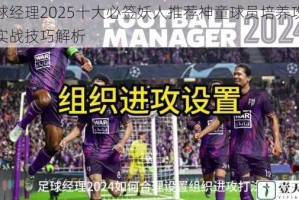 足球经理2025十大必签妖人推荐神童球员培养攻略与实战技巧解析
