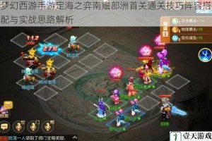 梦幻西游手游定海之弈南赡部洲首关通关技巧阵容搭配与实战思路解析