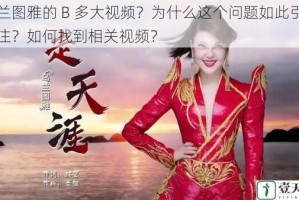 乌兰图雅的 B 多大视频？为什么这个问题如此引人关注？如何找到相关视频？