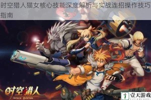 时空猎人猫女核心技能深度解析与实战连招操作技巧指南