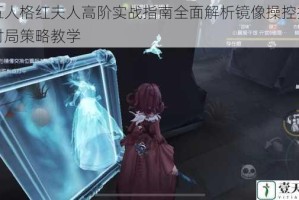 第五人格红夫人高阶实战指南全面解析镜像操控技巧与对局策略教学