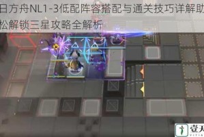 明日方舟NL1-3低配阵容搭配与通关技巧详解助你轻松解锁三星攻略全解析
