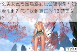 为什么美女直播露逼露屁股会被限制？如何避免观看限制？怎样找到真正的 18 禁美女直播？