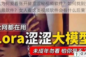 女人为何爱看张开腿涩涩秘视频软件？如何找到安全的视频软件？女人看这类视频软件会有什么后果？