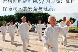 蘑菇湿地福利院 yy 网页版：如何保障老人的安全与健康？