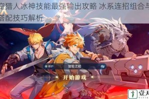 时空猎人冰神技能最强输出攻略 冰系连招组合与实战搭配技巧解析