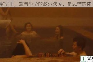 在浴室里，翁与小莹的激烈欢爱，是怎样的体验？