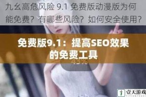 九幺高危风险 9.1 免费版动漫版为何能免费？有哪些风险？如何安全使用？