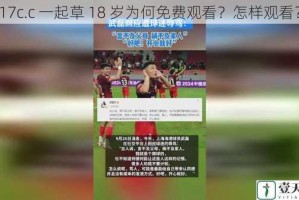 17c.c 一起草 18 岁为何免费观看？怎样观看？
