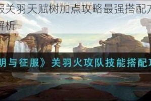 文明与征服关羽天赋树加点攻略最强搭配方案与实战技巧深度解析