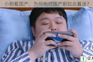 小明看国产，为何他对国产剧如此着迷？