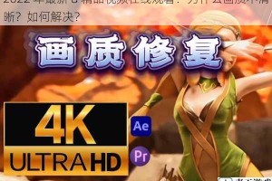 2022 年最新 a 精品视频在线观看：为什么画质不清晰？如何解决？