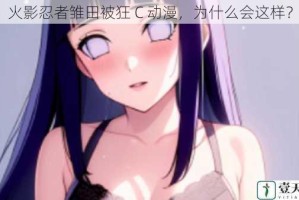 火影忍者雏田被狂 C 动漫，为什么会这样？