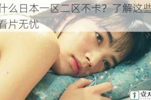 为什么日本一区二区不卡？了解这些让你看片无忧