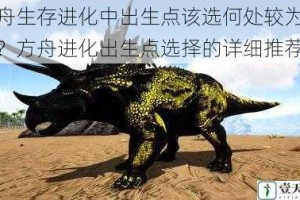 方舟生存进化中出生点该选何处较为适宜？方舟进化出生点选择的详细推荐