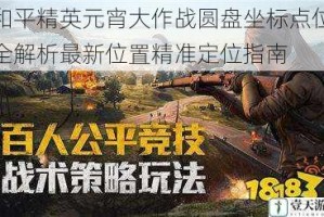 和平精英元宵大作战圆盘坐标点位全解析最新位置精准定位指南