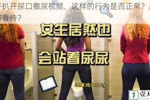女子扒开尿口撒尿视频，这样的行为是否正常？应该如何看待？