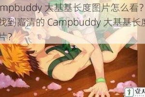 Campbuddy 大基基长度图片怎么看？如何找到高清的 Campbuddy 大基基长度图片？