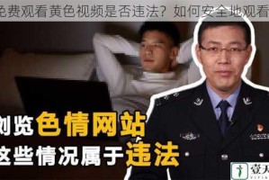 免费观看黄色视频是否违法？如何安全地观看？